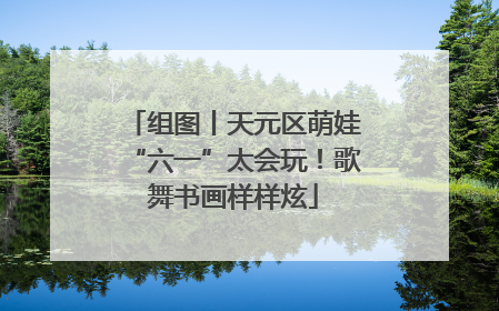 组图丨天元区萌娃“六一”太会玩！歌舞书画样样炫