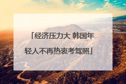 经济压力大 韩国年轻人不再热衷考驾照