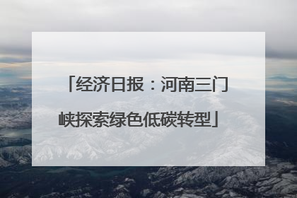 经济日报：河南三门峡探索绿色低碳转型