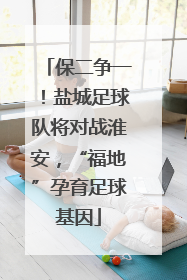 保二争一！盐城足球队将对战淮安，“福地”孕育足球基因