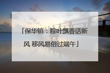 保华镇：粽叶飘香话新风 移风易俗过端午