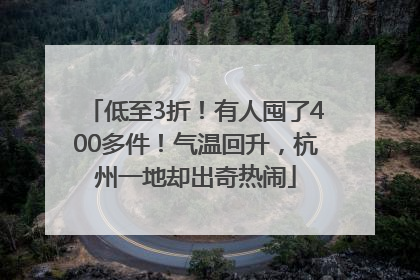 低至3折！有人囤了400多件！气温回升，杭州一地却出奇热闹