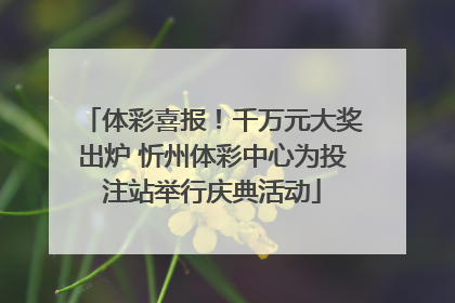 体彩喜报！千万元大奖出炉 忻州体彩中心为投注站举行庆典活动