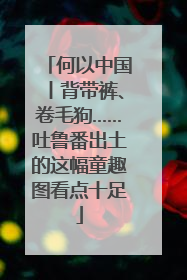 何以中国丨背带裤、卷毛狗……吐鲁番出土的这幅童趣图看点十足