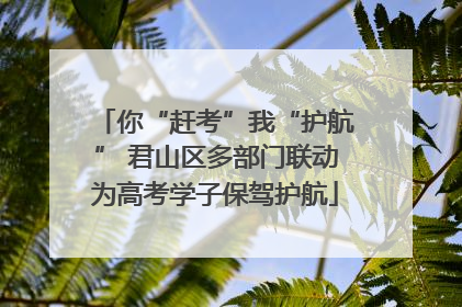 你“赶考”我“护航” 君山区多部门联动为高考学子保驾护航