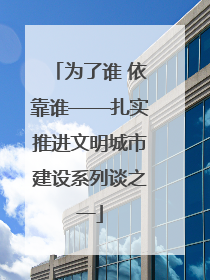为了谁 依靠谁——扎实推进文明城市建设系列谈之一