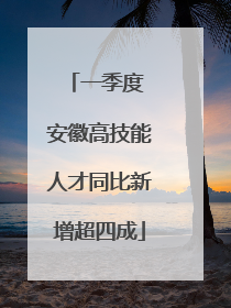 一季度 安徽高技能人才同比新增超四成