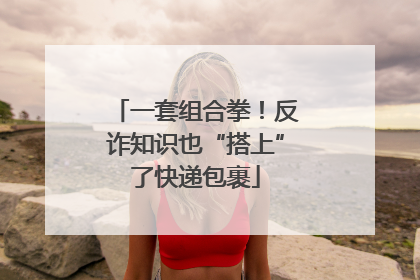 一套组合拳！反诈知识也“搭上”了快递包裹