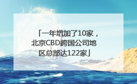 一年增加了10家，北京CBD跨国公司地区总部达122家
