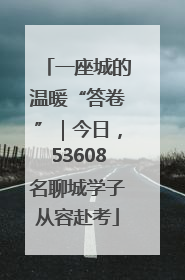 一座城的温暖“答卷”｜今日，53608名聊城学子从容赴考