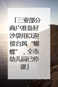 三亚部分商户准备好沙袋用以迎接台风“蝴蝶”，全市幼儿园已停课