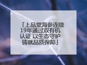 上品堂海参连续19年通过双有机认证 以生态守护铸就品质保障