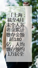 上海：截至4月末个人养老金累计缴存金额超180亿，人均缴存额约1万居全国第一
