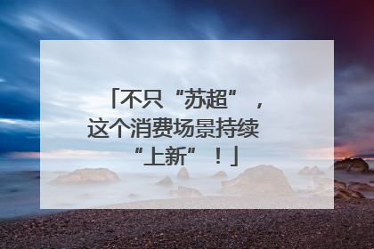 不只“苏超”，这个消费场景持续“上新”！