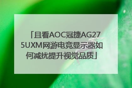 且看AOC冠捷AG275UXM网游电竞显示器如何减扰提升视觉品质