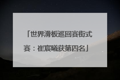 世界滑板巡回赛街式赛：崔宸曦获第四名