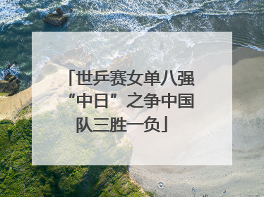 世乒赛女单八强“中日”之争中国队三胜一负