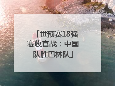 世预赛18强赛收官战：中国队胜巴林队