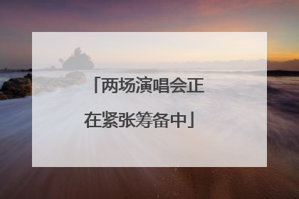 两场演唱会正在紧张筹备中