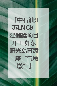 中石油江苏LNG扩建储罐项目开工 如东阳光岛再添一座“气墩墩”
