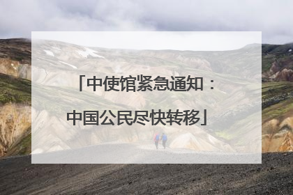 中使馆紧急通知：中国公民尽快转移