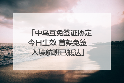 中乌互免签证协定今日生效 首架免签入境航班已抵达