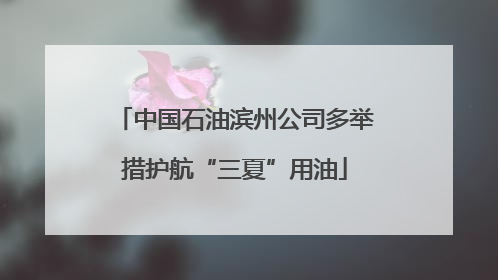 中国石油滨州公司多举措护航“三夏”用油
