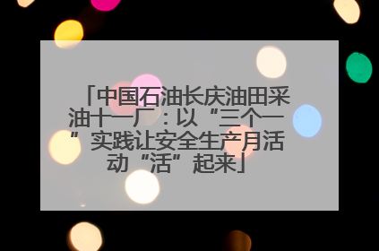 中国石油长庆油田采油十一厂：以“三个一”实践让安全生产月活动“活”起来