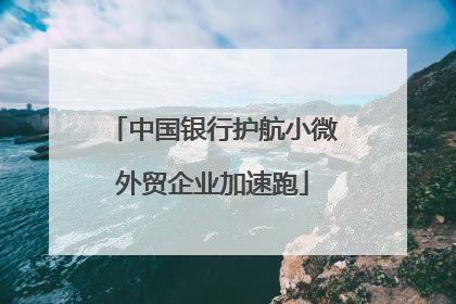 中国银行护航小微外贸企业加速跑