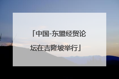 中国-东盟经贸论坛在吉隆坡举行