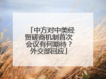 中方对中美经贸磋商机制首次会议有何期待？外交部回应