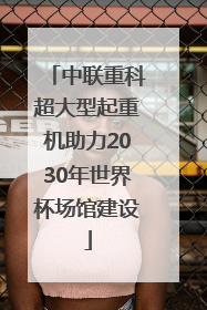 中联重科超大型起重机助力2030年世界杯场馆建设