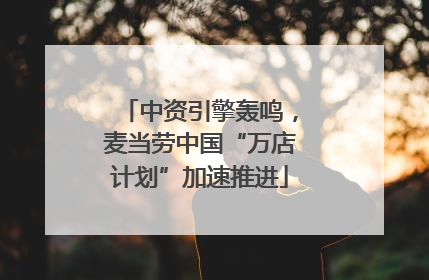 中资引擎轰鸣，麦当劳中国“万店计划”加速推进
