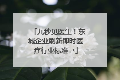 九秒见医生！东城企业刷新即时医疗行业标准→