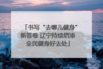书写“去哪儿健身”新答卷 辽宁持续增添全民健身好去处