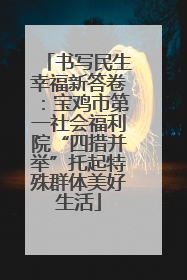 书写民生幸福新答卷：宝鸡市第一社会福利院“四措并举”托起特殊群体美好生活