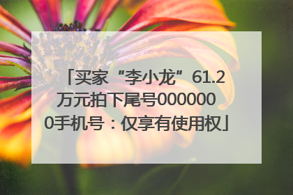 买家“李小龙”61.2万元拍下尾号0000000手机号：仅享有使用权