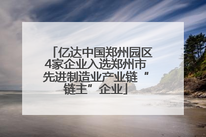 亿达中国郑州园区4家企业入选郑州市先进制造业产业链“链主”企业
