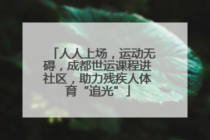 人人上场，运动无碍，成都世运课程进社区，助力残疾人体育“追光”