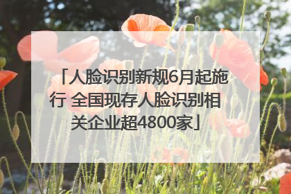 人脸识别新规6月起施行 全国现存人脸识别相关企业超4800家