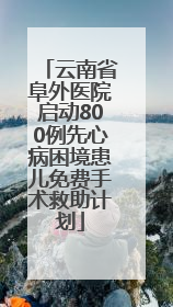 云南省阜外医院启动800例先心病困境患儿免费手术救助计划