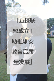 五校联盟成立！助推雄安教育高质量发展