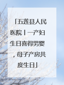 五莲县人民医院丨一产妇生日喜得男婴，母子产房共度生日