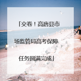 交卷！高唐县市场监管局高考保障任务圆满完成