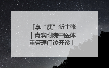 享“瘦”新主张｜青滨附院中医体重管理门诊开诊