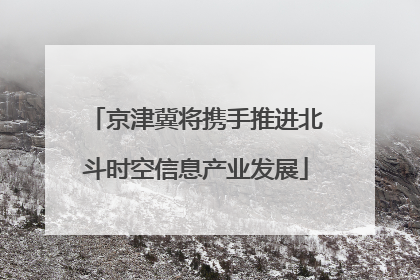京津冀将携手推进北斗时空信息产业发展