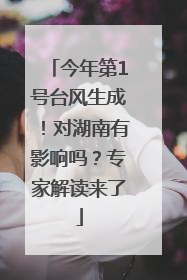 今年第1号台风生成！对湖南有影响吗？专家解读来了