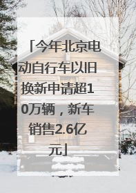 今年北京电动自行车以旧换新申请超10万辆，新车销售2.6亿元