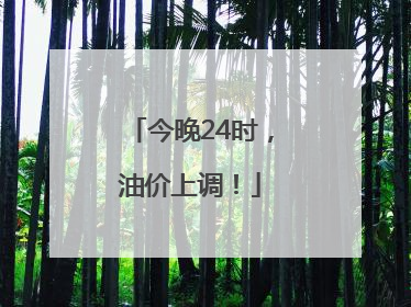 今晚24时，油价上调！
