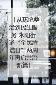 从环境整治到民生服务 永阳街道“全民清洁日”两周年再启共治新篇